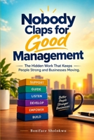 Nobody Claps for Good Management: The Hidden Work That Keeps People Strong and Businesses Moving B0HJHWJWTZ Book Cover