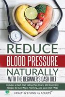 Reduce Blood Pressure Naturally with the Beginner's Dash Diet: Includes a Dash Diet Eating Plan Chart, 140 Dash Diet Recipes for Easy Meal Planning, and Dash Diet FAQs 198052954X Book Cover