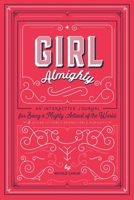 Girl Almighty: An Interactive Journal for Being a Mighty Activist of the World Other Utterly Respectable Pursuits 1423654099 Book Cover