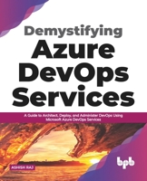 Demystifying Azure DevOps Services: A Guide to Architect, Deploy, and Administer DevOps Using Microsoft Azure DevOps Services 9389898684 Book Cover
