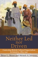 Neither Led Nor Driven: Contesting British Cultural Imperialism in Jamaica, 1865-1920 9766401543 Book Cover