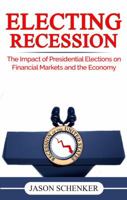 Electing Recession: The Impact of Presidential Elections on Financial Markets and the Economy 0984972838 Book Cover