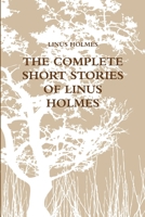 THE COMPLETE SHORT STORIES OF LINUS HOLMES 1304162389 Book Cover
