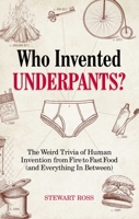 Who Invented Underpants?: The Weird Trivia of Human Invention, from Fire to Fast Food (and Everything In Between) 164604097X Book Cover