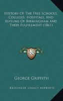 History Of The Free Schools, Colleges, Hospitals, And Asylums Of Birmingham And Their Fulfillment 1022465589 Book Cover