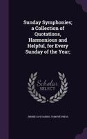 Sunday Symphonies; A Collection of Quotations, Harmonious and Helpful, for Every Sunday of the Year; 1355240573 Book Cover