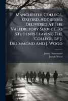 Manchester College, Oxford. Addresses Delivered At The Valedictory Service To Students Leaving The College, By J. Drummond And J. Wood... 1271530066 Book Cover