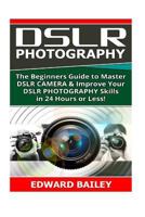 Dslr Photography: The Beginners Guide to Master DSLR CAMERA & Improve Your DSLR PHOTOGRAPHY Skills in 24 Hours or Less! (Step by Step Pictures, ... Digital SLR Photography Skills) (Volume 1) 153744042X Book Cover