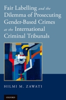 Fair Labelling and the Dilemma of Prosecuting Gender-Based Crimes at the International Criminal Tribunals 0199357102 Book Cover