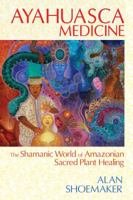 Ayahuasca Medicine: The Shamanic World of Amazonian Sacred Plant Healing 1620551934 Book Cover