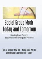Social Group Work Today and Tomorrow: Moving from Theory to Advanced Training and Practice 1138982202 Book Cover