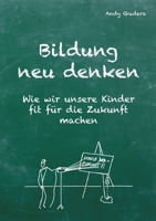 Bildung neu denken: Wie wir unsere Kinder fit für die Zukunft machen (German Edition) 3384456866 Book Cover