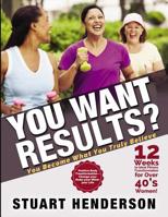 You Want Results? 12 Weeks To Ideal Fitness Transformation For Over 40s Women: Positive Body Transformation - Change your body, your mind, your life 1097456129 Book Cover