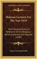 Hulsean Lectures For The Year 1839: Man's Responsibility In Reference To His Religious Belief, Explained And Applied 1120297079 Book Cover