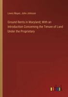 Ground Rents in Maryland; With an Introduction Concerning the Tenure of Land Under the Proprietary 3385319153 Book Cover