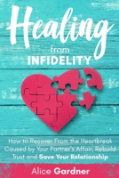 Healing from Infidelity: How to Recover from the Heartbreak Caused by Your Partner's Affair, Rebuild Trust and Save Your Relationship 1801183341 Book Cover