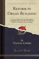 Reform in Organ Building: A Lecture Delivered to the Birmingham and Midland Musical Guild, 4th February, 1888, S. S. Stratton, Esq., Presiding (Classic Reprint) 1332185908 Book Cover