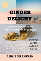 GINGER DELIGHT: Delicious and Nutritious Meal Recipes for All Seasons B0BZ6MMP4S Book Cover