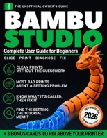 Bambu Studio Complete User Guide for Beginners: Why Your Screen Never Matches the Tutorial, What Every Setting Does, and How to Fix Any Failed Print So Your 3D Printer Never Gathers Dust B0HKDH3S83 Book Cover