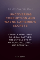 The NRA's Fall from Grace: Uncovering Corruption and Wayne LaPierre's Secrets: From Lavish Living to Legal Battles: The Untold Story of Personal Greed and Betrayal B0CWDS2YF1 Book Cover