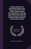 Anfangs-gründe Einer Littauischen Sprach-lehre, Worinn Zwar Die Von Dem Jüngern Ruhig Ehemals Herausgegebene Grammatik Zum Grunde Gelegt, Aber Mit ... Ausarbeitungen Verbessert Und Vermehrt Worden 134091106X Book Cover