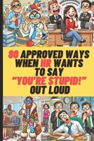 80 Ways When HR Wants To Say "You're Stupid!" Out Loud: A Hilarious Survival Guide for CEOs, Managers, and HR Pros B0DSVQCCF4 Book Cover