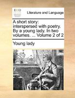 A short story: interspersed with poetry. By a young lady. In two volumes. ... Volume 2 of 2 1170650767 Book Cover