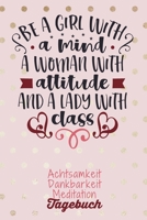 Be a girl with a mind. A woman with attitude and a lady with class: Dankbarkeitstagebuch zum selber ausf�llen I Tagebuch I Heilsames Reflektionstagebuch f�r positives Denken und Gl�ck im Leben I 8 Woc 1650773293 Book Cover