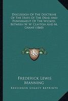 Discussion Of The Doctrine Of The State Of The Dead And Punishment Of The Wicked, Between W. W. Clayton And M. Grant 1436823153 Book Cover