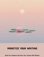 Monetize Your Writing: Build Your Audience And Grow Your Income With Medium B0FK3WYX8K Book Cover