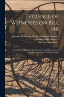 Evidence of Witnesses on Bill 148: An Act for the Purpose of Establishing in Canada a System of Long Term Mortgage Credit for Farmers 1015048005 Book Cover