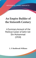 An Empire Builder of the Sixteenth Century; a Summary Account of the Political Career of Zahir-ud-d 1117185877 Book Cover