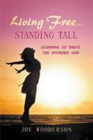 Living Free...Standing Tall: Learning to Trust the Invisible God 1732704945 Book Cover