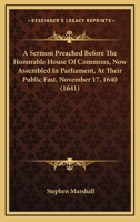A Sermon Preached Before the Honourable House of Commens, Now Assembled in Parliament: At Their Publike Fast, November 17, 1640. Upon 2 Chron. 15. 2 ... 1147825092 Book Cover