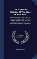 The Insurance Statutes Of The State Of New York: Being Chapter 690, Laws Of 1892, As Amended To Date, Together With The General Corporation Law, The ... Acts Applicable To Insurance Corporations... 1340066084 Book Cover