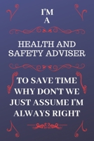 I'm A Health And Safety Adviser To Save Time Why Don't We Just Assume I'm Always Right: Perfect Gag Gift For A Health And Safety Adviser Who Happens ... 6 x 9 Format | Office | Birthday | Chris 1676889779 Book Cover