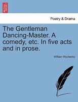 The Gentleman Dancing-Master. A comedy, etc. In five acts and in prose. 124111837X Book Cover