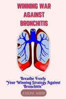 WINNING WAR AGAINST BRONCHITIS: Breathe Freely - Your Winning Strategy against Bronchitis B0CNNHBTDS Book Cover