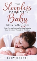 The Sleepless Parent's Baby Survival Guide: Your Proven Solution To Sleep Training Your Newborn Through Its First Year 1777444500 Book Cover