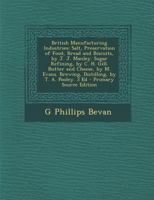 British Manufacturing Industries: Salt, Preservation of Food, Bread and Biscuits, by J. J. Manley. Sugar Refining, by C. H. Gill. Butter and Cheese, ... Brewing, Distilling, by T. A. Pooley. 3 Ed 1017356017 Book Cover