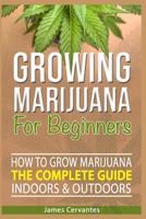 How To Grow Marijuana The Complete Guide, Indoors and Outdoors - Growing Marijuana For Beginners: How to grow marijuana indoors and outdoors - James Cervantes 1092172165 Book Cover