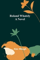 Roland Wahtely; A Novel 1506189784 Book Cover