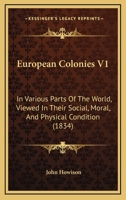 European Colonies V1: In Various Parts Of The World, Viewed In Their Social, Moral, And Physical Condition 1104053586 Book Cover