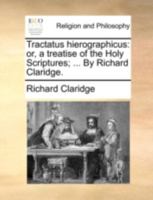 Tractatus hierographicus: or, a treatise of the Holy Scriptures; ... By Richard Claridge. 1015101445 Book Cover