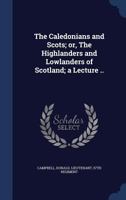 The Caledonians and Scots: or The Highlanders and Lowlanders of Scotland 1010016644 Book Cover