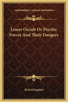 Lesser Occult Or Psychic Forces And Their Dangers 1425338887 Book Cover