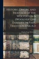 History, Origin, and Heritage of the Wolverton & (Woolverton) Families, in Part, Tradition 1066 A.D 1015259677 Book Cover