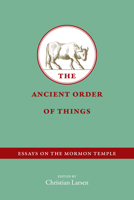 The Ancient Order of Things: Essays on the Mormon Temple 1560852798 Book Cover