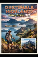 GUATEMALA HIGHLANDS HIKING GUIDE 2026 B0HGHGHPJV Book Cover