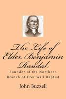 The Life of Elder Benjamin Randal: Founder of the Northern Branch of Free Will Baptist 1494720159 Book Cover